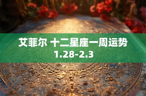 艾菲尔 十二星座一周运势1.28-2.3