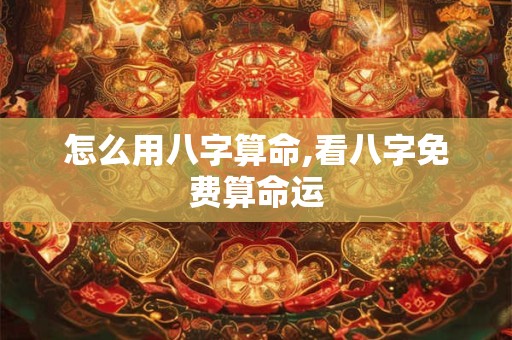 详细阅读:怎么用八字算命,看八字免费算命运 怎么用八字算命,看八字免费算命运