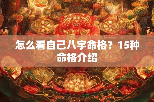 怎么看自己八字命格？15种命格介绍