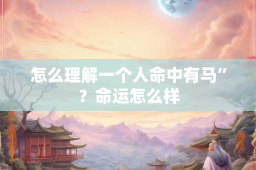 怎么理解一个人命中有马”？命运怎么样
