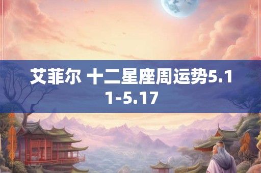 详细阅读:艾菲尔 十二星座周运势5.11-5.17 艾菲尔 十二星座周运势5.11-5.17