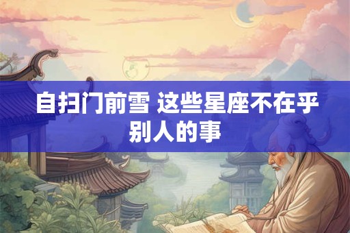 自扫门前雪 这些星座不在乎别人的事