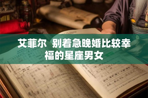 艾菲尔  别着急晚婚比较幸福的星座男女