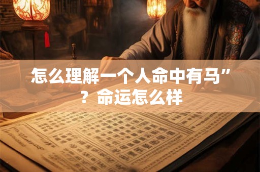怎么理解一个人命中有马”？命运怎么样
