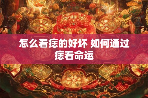 怎么看痣的好坏 如何通过痣看命运
