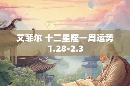 艾菲尔 十二星座一周运势1.28-2.3