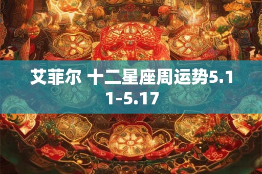 艾菲尔 十二星座周运势5.11-5.17