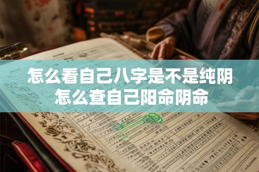 怎么看自己八字是不是纯阴 怎么查自己阳命阴命