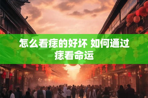 怎么看痣的好坏 如何通过痣看命运