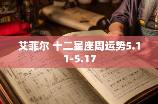 艾菲尔 十二星座周运势5.11-5.17