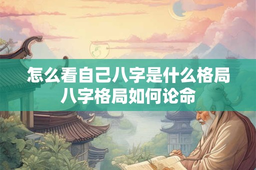 怎么看自己八字是什么格局八字格局如何论命
