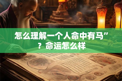 怎么理解一个人命中有马”？命运怎么样