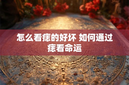 怎么看痣的好坏 如何通过痣看命运