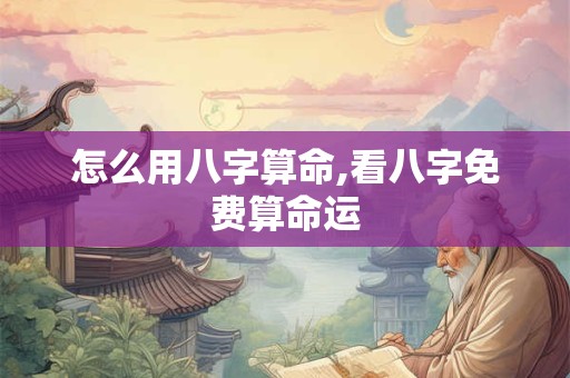 怎么用八字算命,看八字免费算命运