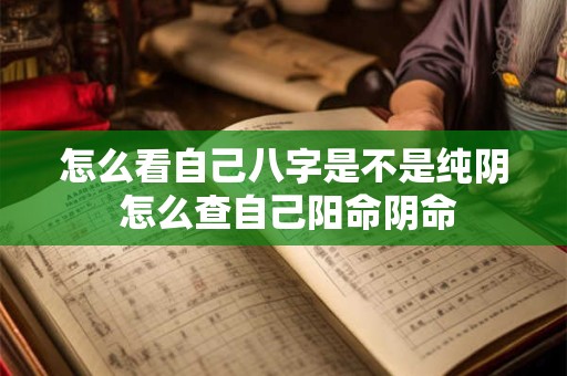 怎么看自己八字是不是纯阴 怎么查自己阳命阴命