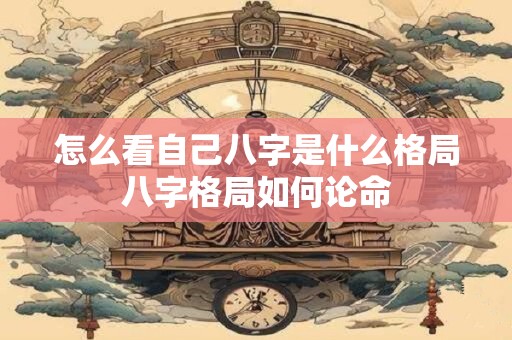 怎么看自己八字是什么格局八字格局如何论命