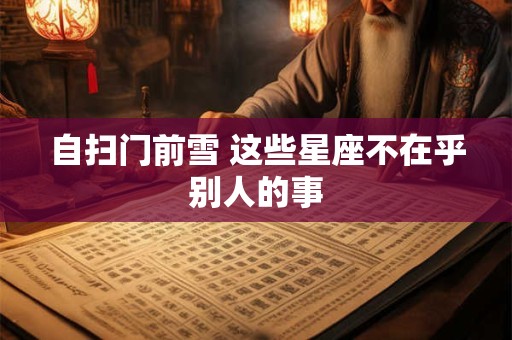 自扫门前雪 这些星座不在乎别人的事