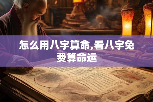 怎么用八字算命,看八字免费算命运