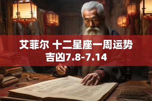 艾菲尔 十二星座一周运势吉凶7.8-7.14
