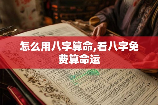 怎么用八字算命,看八字免费算命运
