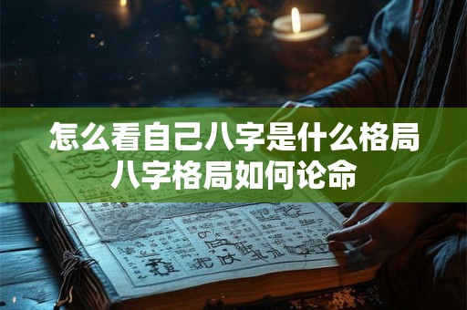 怎么看自己八字是什么格局八字格局如何论命