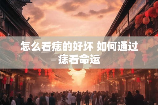 怎么看痣的好坏 如何通过痣看命运