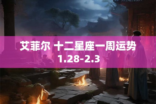 艾菲尔 十二星座一周运势1.28-2.3