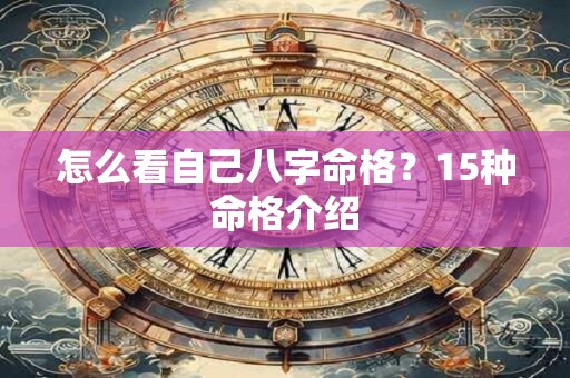 详细阅读:怎么看自己八字命格?15种命格介绍 怎么看自己八字命格?15种命格介绍