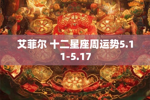 艾菲尔 十二星座周运势5.11-5.17