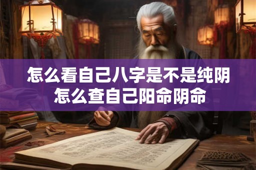 怎么看自己八字是不是纯阴 怎么查自己阳命阴命