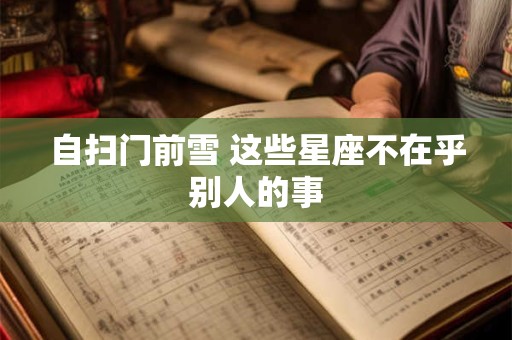 自扫门前雪 这些星座不在乎别人的事