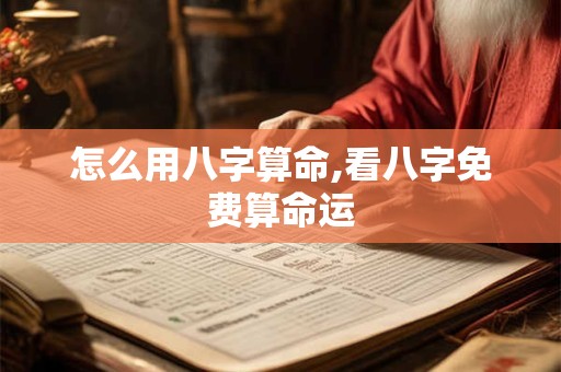 怎么用八字算命,看八字免费算命运