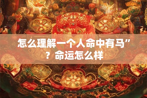 怎么理解一个人命中有马”？命运怎么样