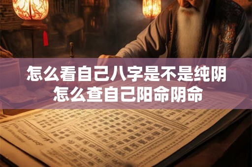 怎么看自己八字是不是纯阴 怎么查自己阳命阴命