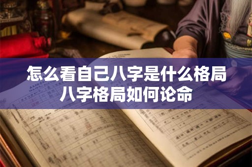 怎么看自己八字是什么格局八字格局如何论命