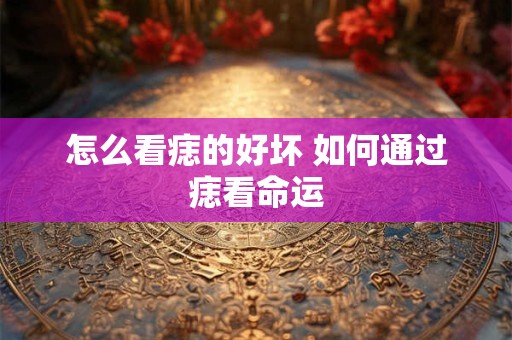 怎么看痣的好坏 如何通过痣看命运