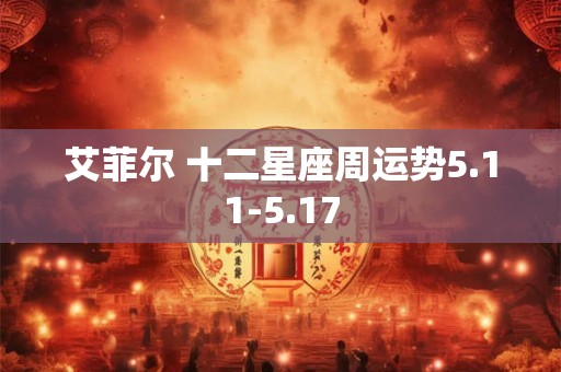 详细阅读:艾菲尔 十二星座周运势5.11-5.17 艾菲尔 十二星座周运势5.11-5.17