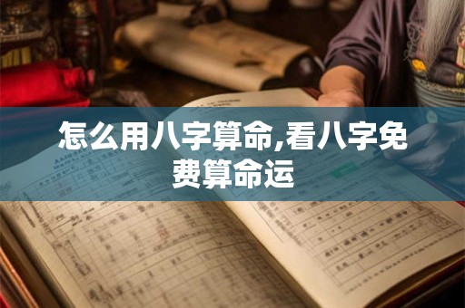 怎么用八字算命,看八字免费算命运