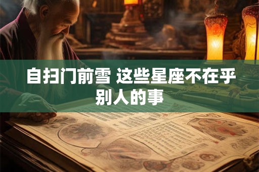 自扫门前雪 这些星座不在乎别人的事