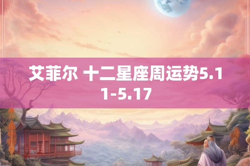 艾菲尔 十二星座周运势5.11-5.17