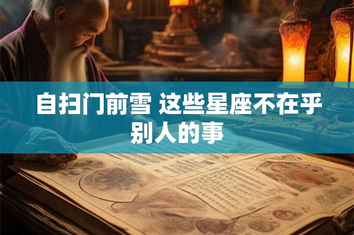 自扫门前雪 这些星座不在乎别人的事