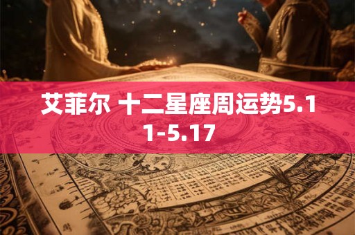 详细阅读:艾菲尔 十二星座周运势5.11-5.17 艾菲尔 十二星座周运势5.11-5.17
