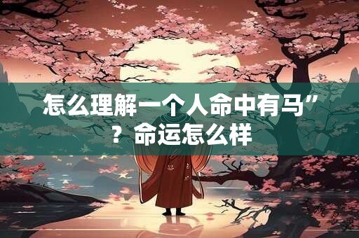 怎么理解一个人命中有马”？命运怎么样