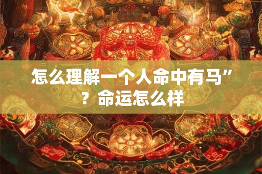怎么理解一个人命中有马”？命运怎么样