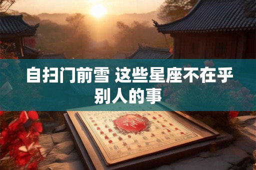 自扫门前雪 这些星座不在乎别人的事