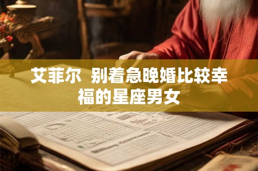 艾菲尔  别着急晚婚比较幸福的星座男女