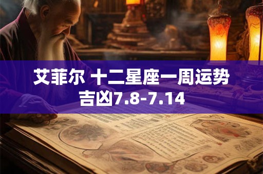艾菲尔 十二星座一周运势吉凶7.8-7.14