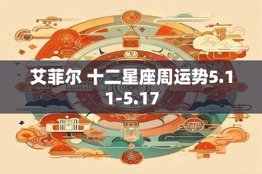 艾菲尔 十二星座周运势5.11-5.17