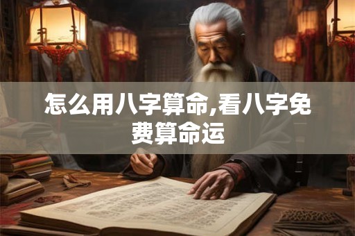 怎么用八字算命,看八字免费算命运