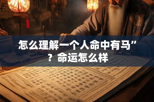 怎么理解一个人命中有马”？命运怎么样